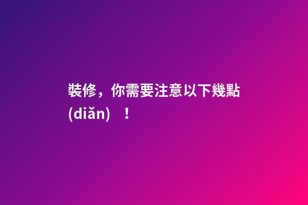 裝修，你需要注意以下幾點(diǎn)！